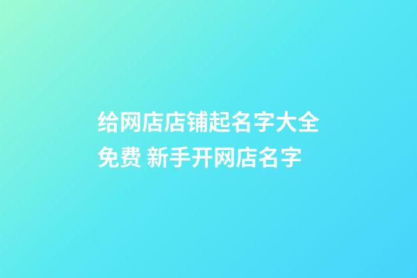 给网店店铺起名字大全免费 新手开网店名字-第1张-店铺起名-玄机派